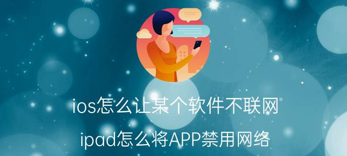 ios怎么让某个软件不联网 ipad怎么将APP禁用网络？